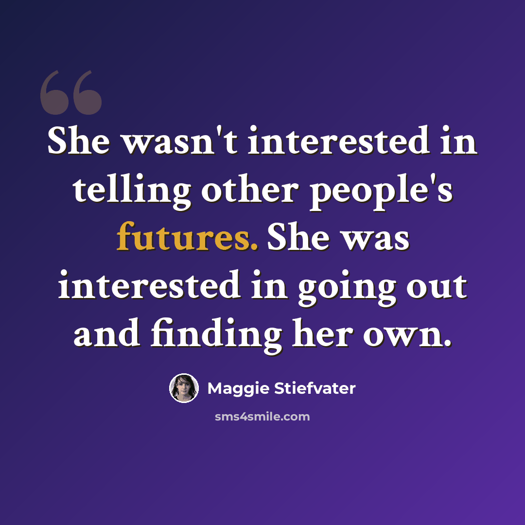 “She wasn't interested in telling other people's futures. She was interested in going out and finding her own.” quote by Maggie Stiefvater