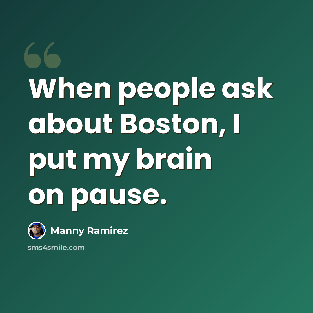 “When people ask about Boston, I put my brain on pause.” quote by Manny Ramirez