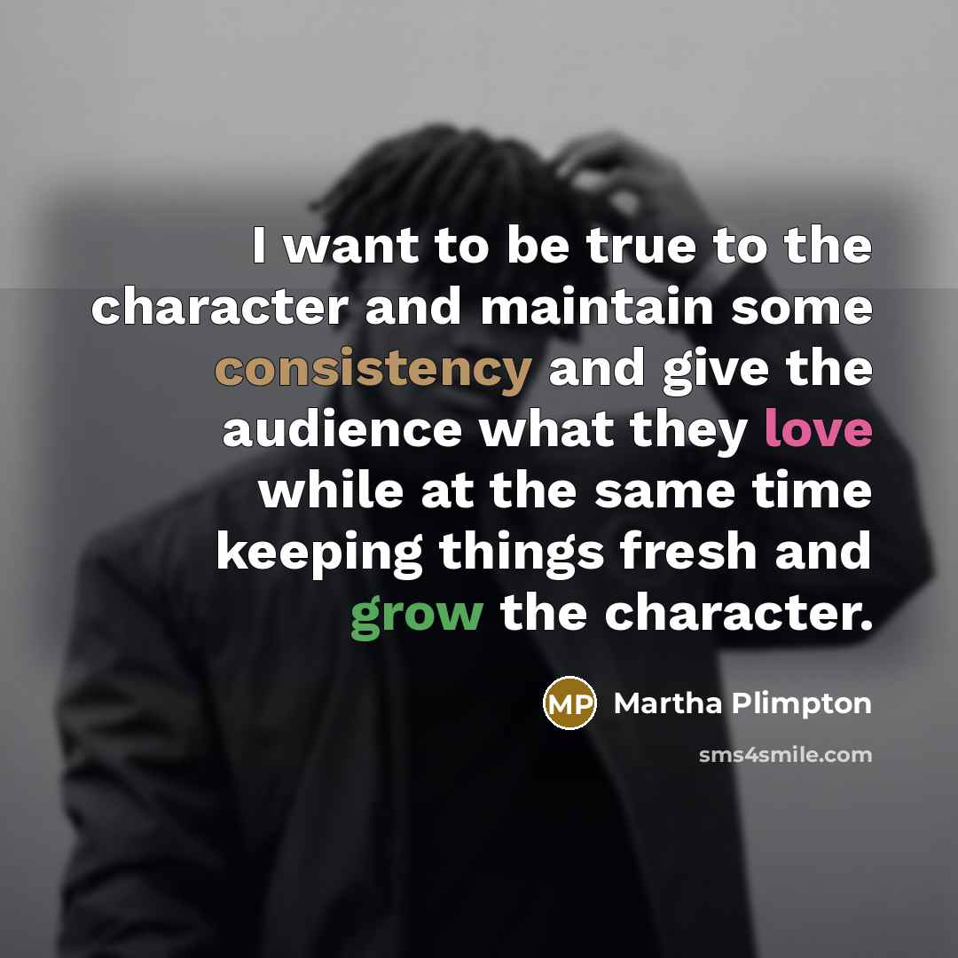 “I want to be true to the character and maintain some consistency and give the audience what they love while at the same time keeping things fresh and grow the character.” quote by Martha Plimpton