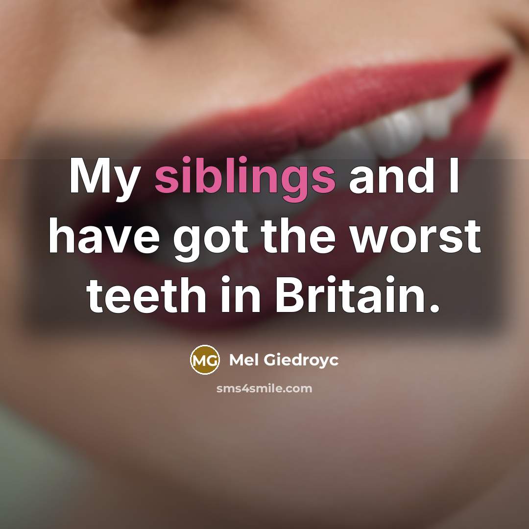 “My siblings and I have got the worst teeth in Britain.” quote by Mel Giedroyc