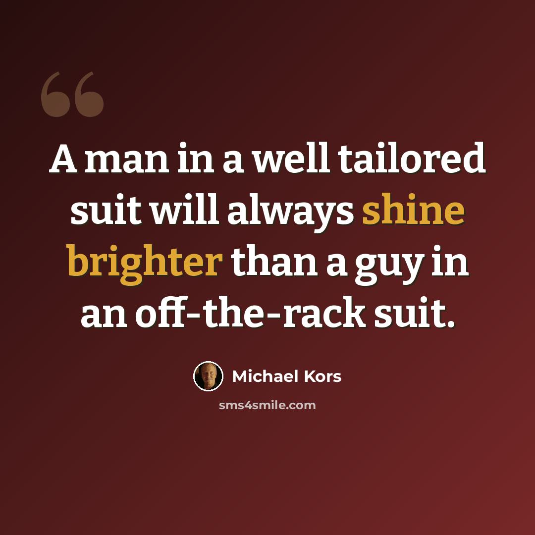 “A man in a well tailored suit will always shine brighter than a guy in an off-the-rack suit.” quote by Michael Kors