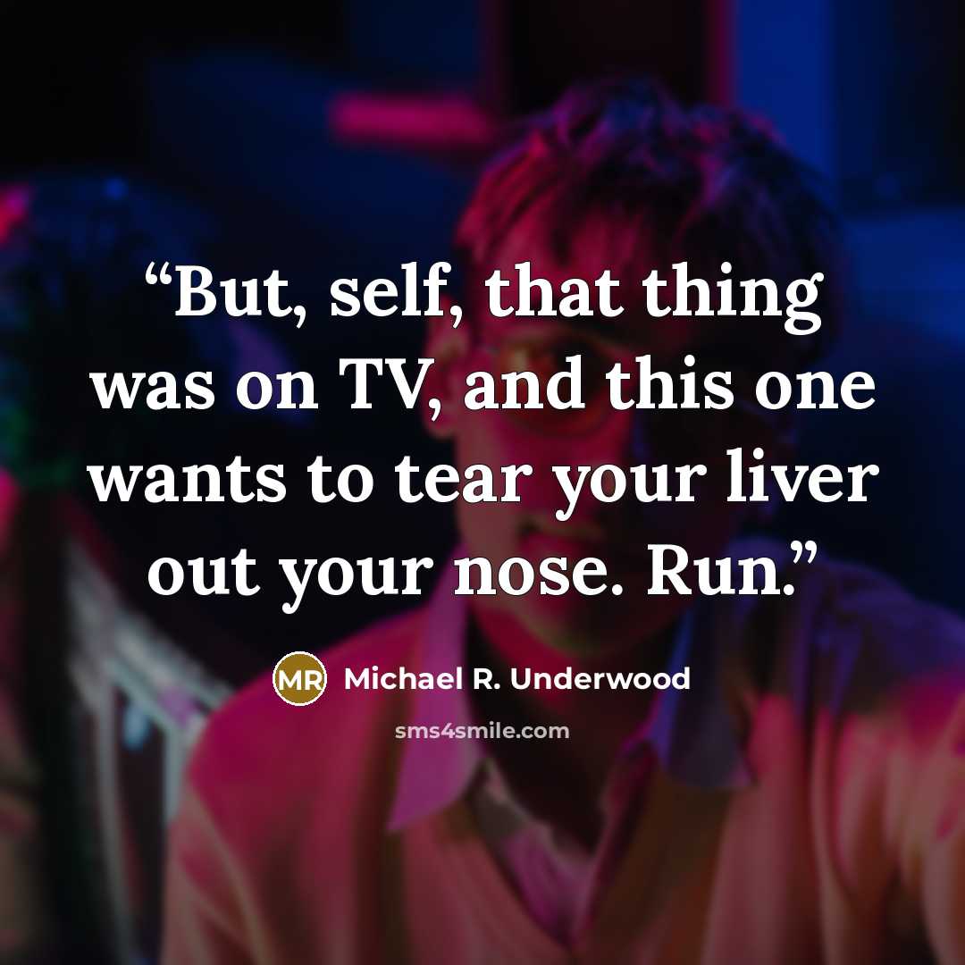 “But, self, that thing was on TV, and this one wants to tear your liver out your nose. Run.” quote by Michael R. Underwood