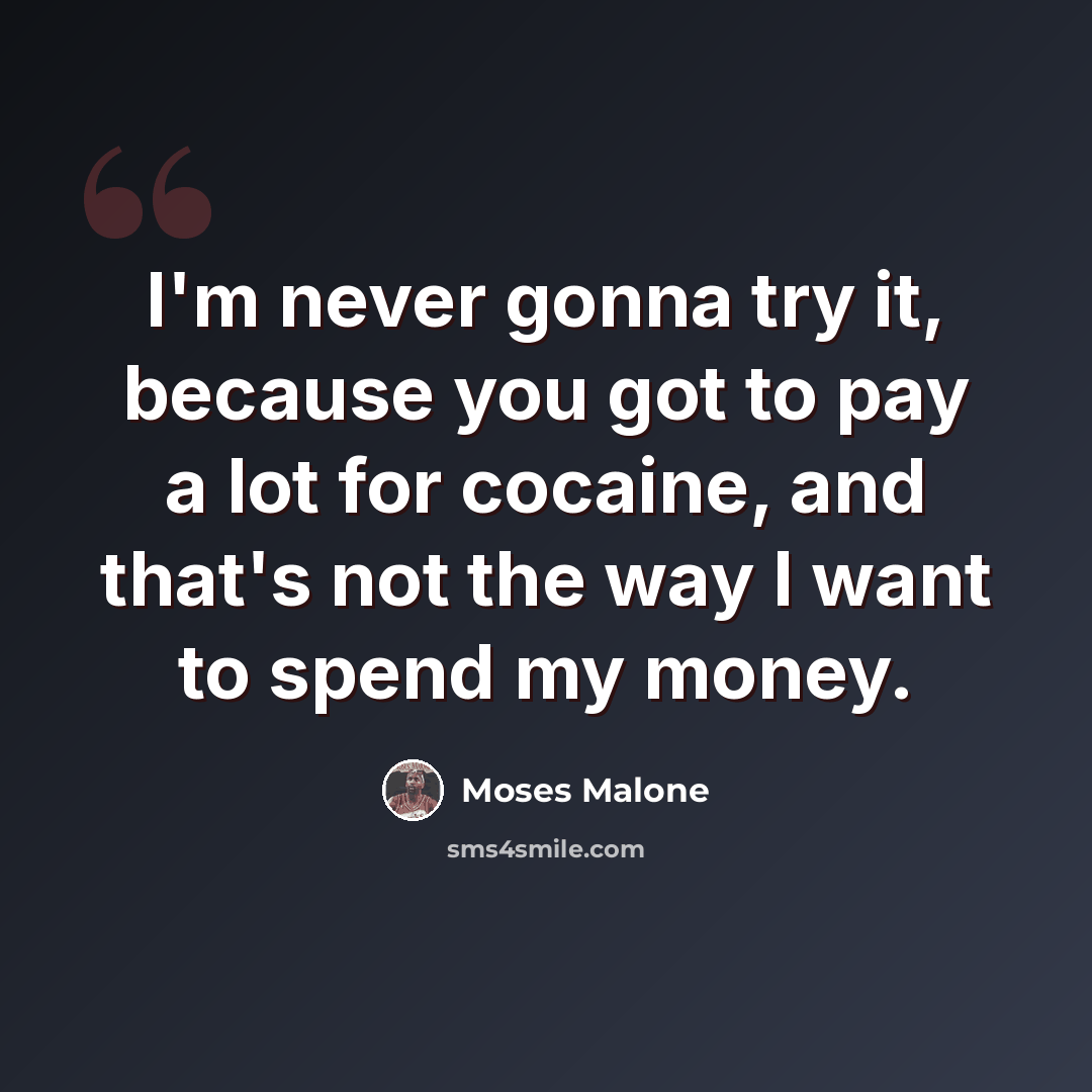 “I'm never gonna try it, because you got to pay a lot for cocaine, and that's not the way I want to spend my money.” quote by Moses Malone