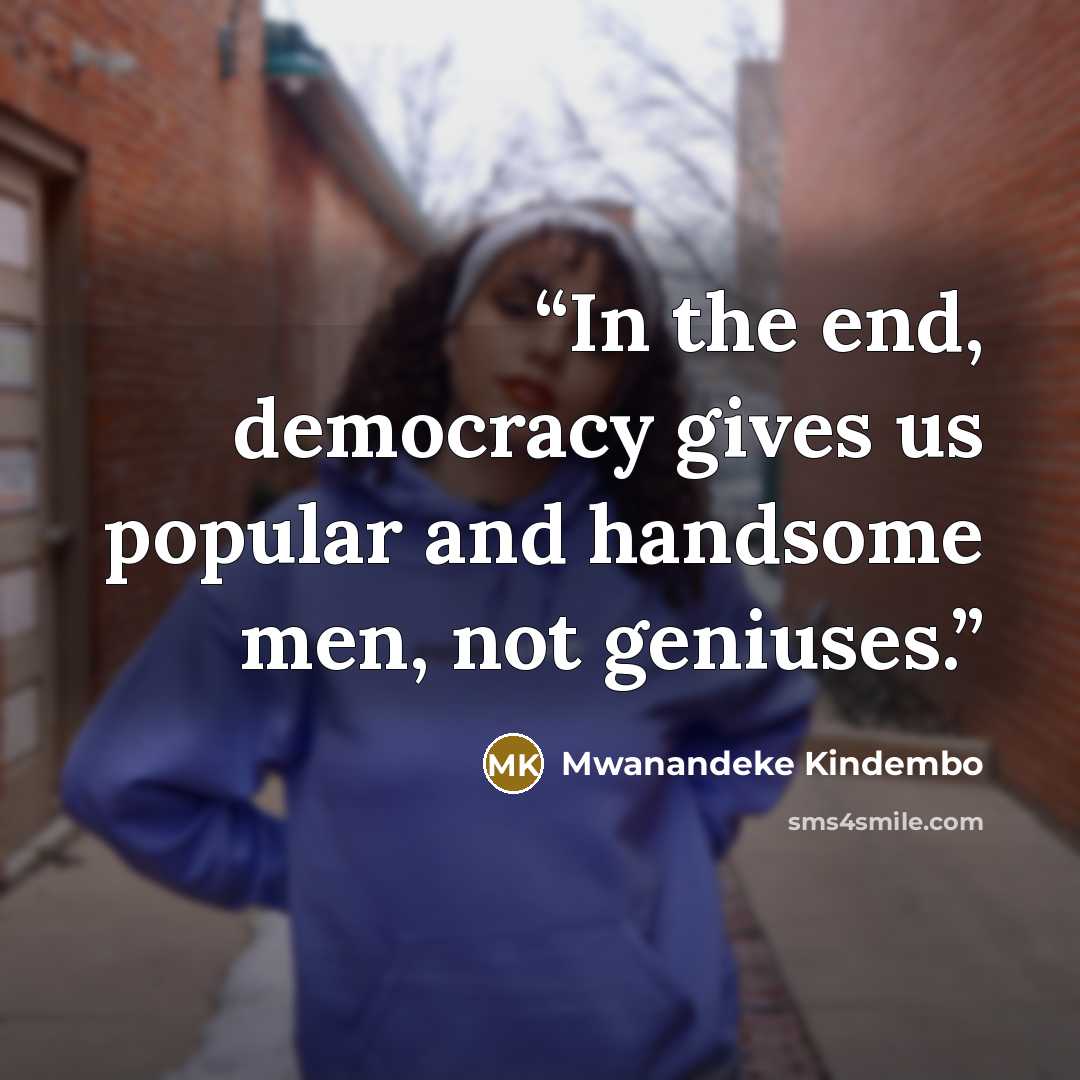 “In the end, democracy gives us popular and handsome men, not geniuses.” quote by Mwanandeke Kindembo
