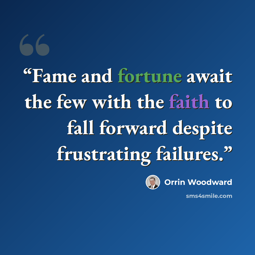 “Fame and fortune await the few with the faith to fall forward despite frustrating failures.” quote by Orrin Woodward