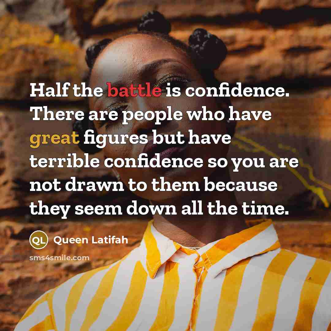 “Half the battle is confidence. There are people who have great figures but have terrible confidence so you are not drawn to them because they seem down all the time.” quote by Queen Latifah