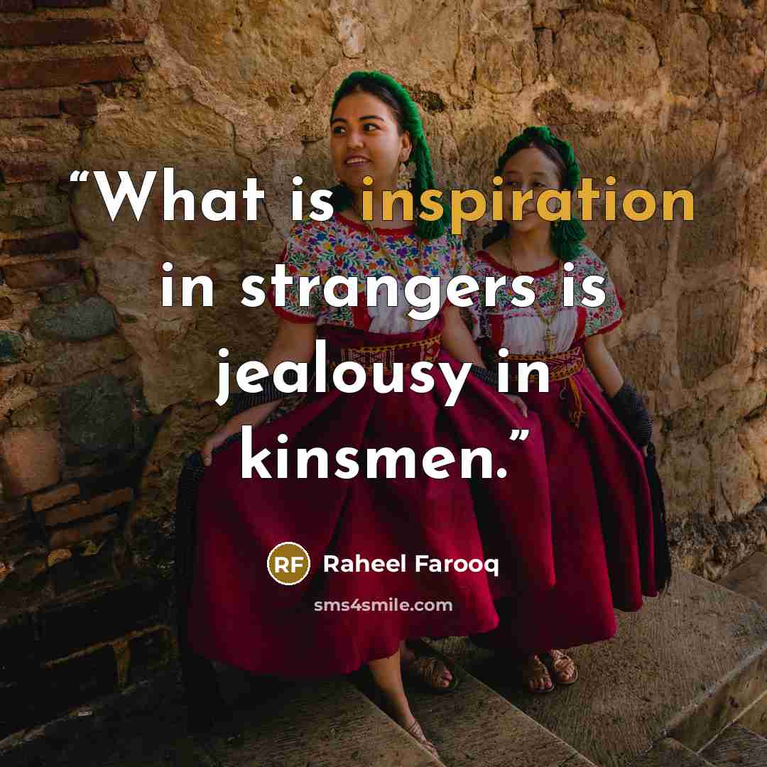 “What is inspiration in strangers is jealousy in kinsmen.” quote by Raheel Farooq
