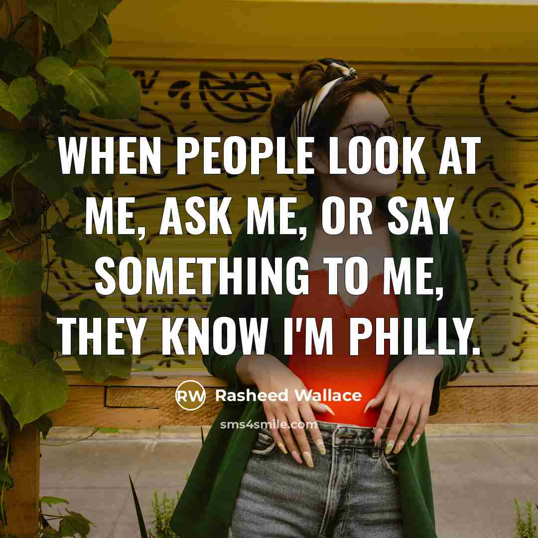 “When people look at me, ask me, or say something to me, they know I'm Philly.” quote by Rasheed Wallace