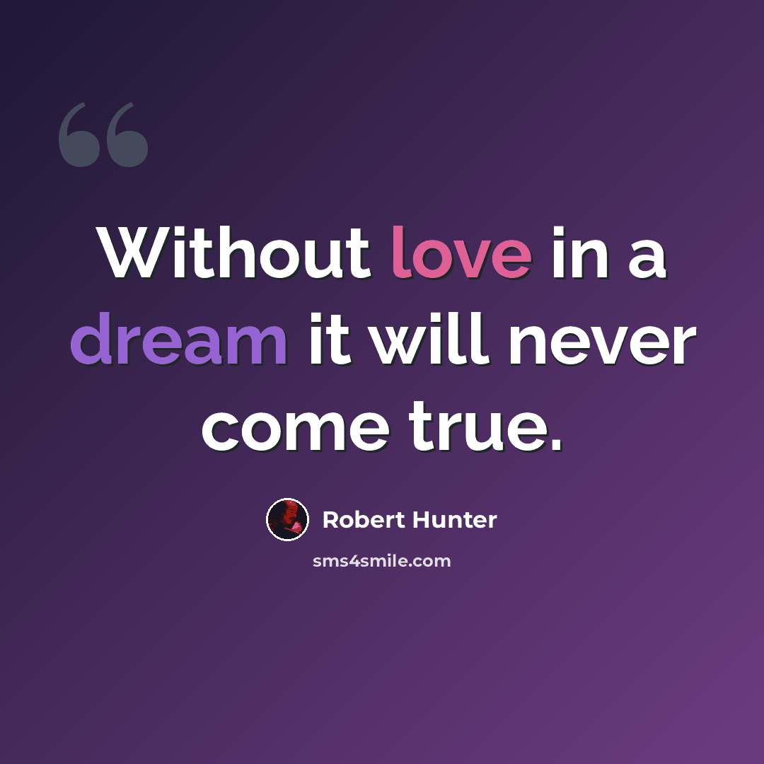 “Without love in a dream it will never come true.” quote by Robert Hunter