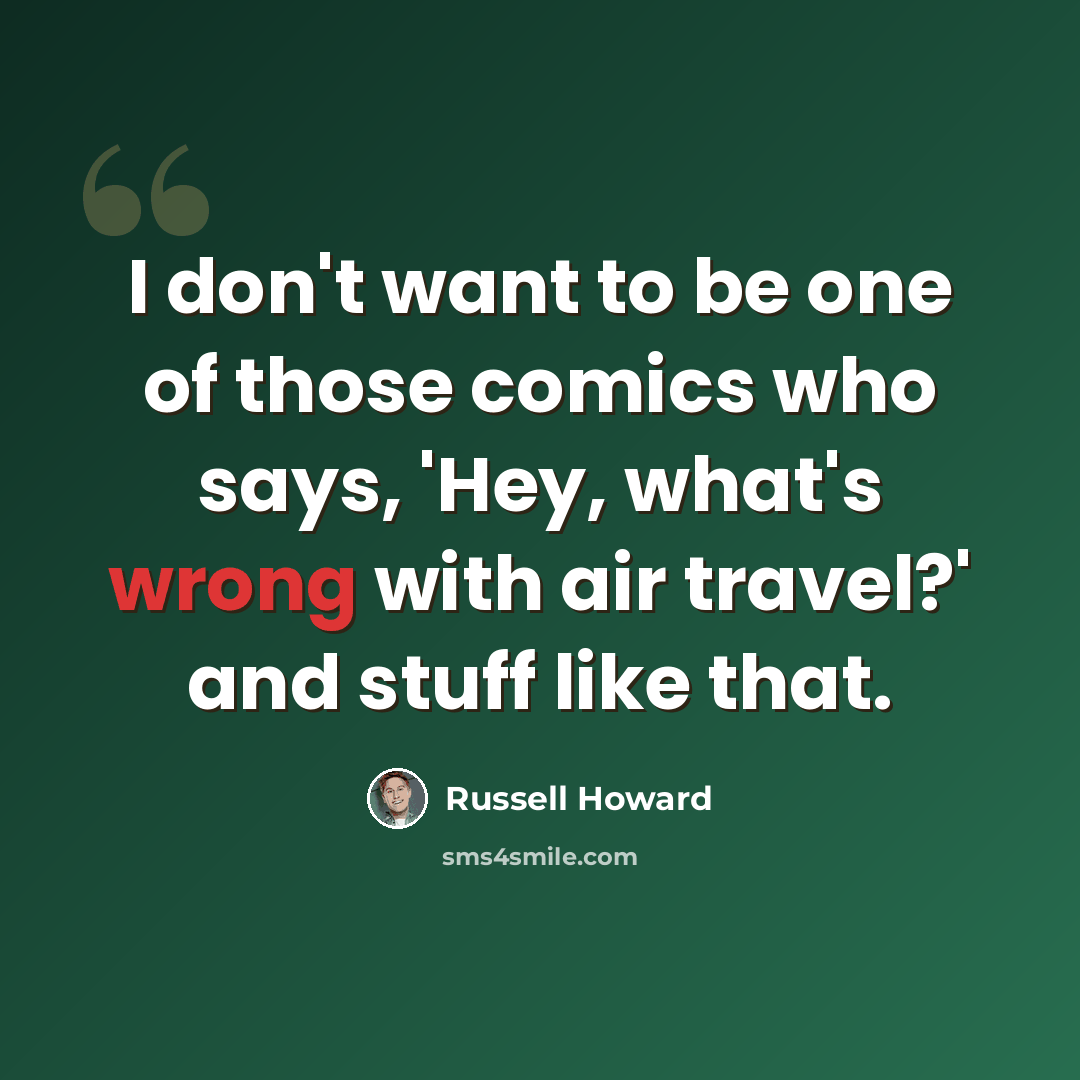 “I don't want to be one of those comics who says, 'Hey, what's wrong with air travel?' and stuff like that.” quote by Russell Howard