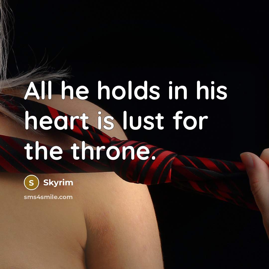 “All he holds in his heart is lust for the throne.” quote by Skyrim