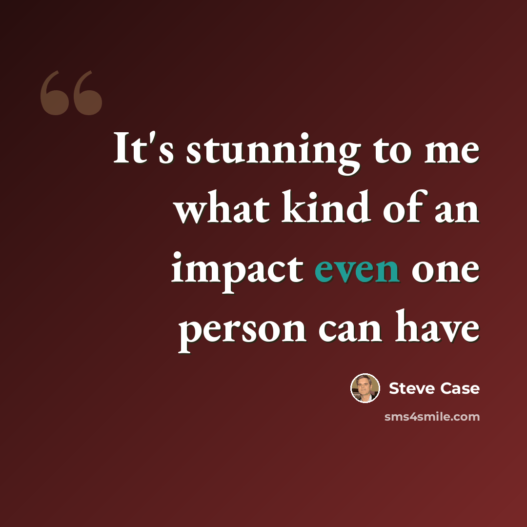 “It's stunning to me what kind of an impact even one person can have” quote by Steve Case