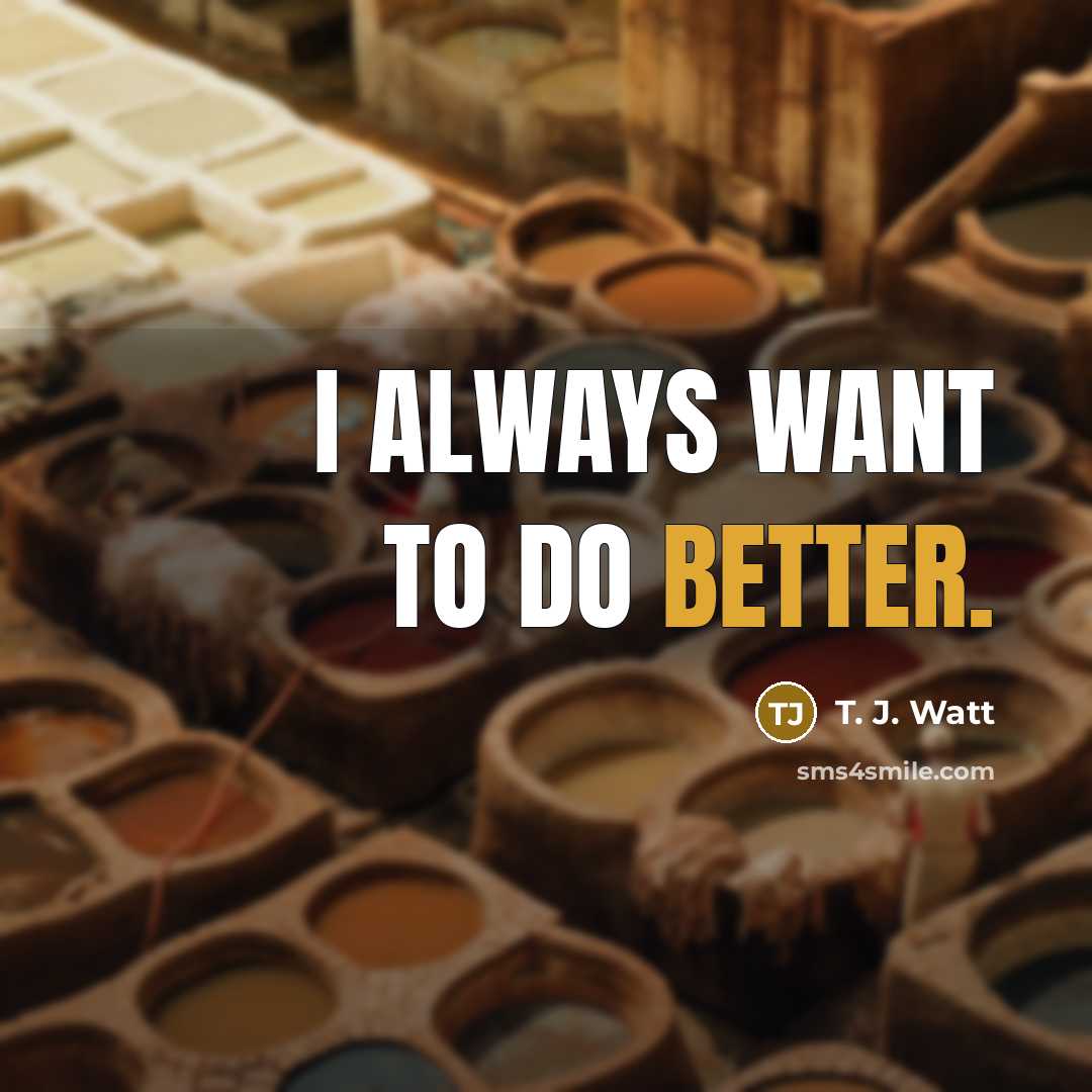 “I always want to do better.” quote by T. J. Watt