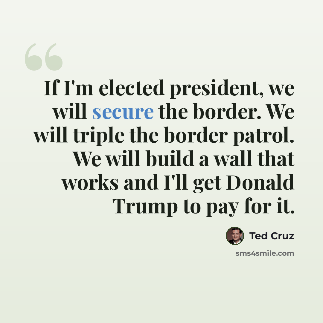 “If I'm elected president, we will secure the border. We will triple the border patrol. We will build a wall that works and I'll get Donald Trump to pay for it.” quote by Ted Cruz