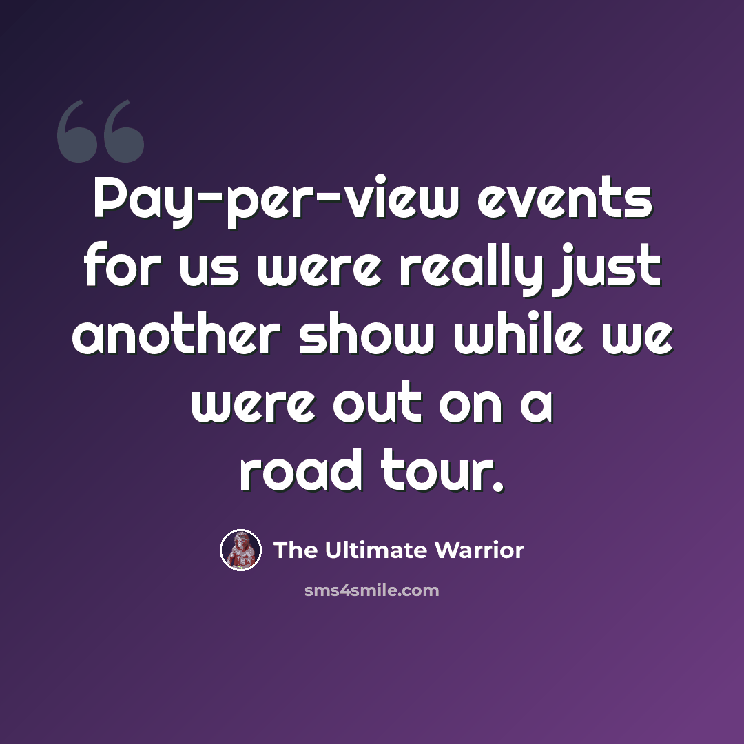 “Pay-per-view events for us were really just another show while we were out on a road tour.” quote by The Ultimate Warrior