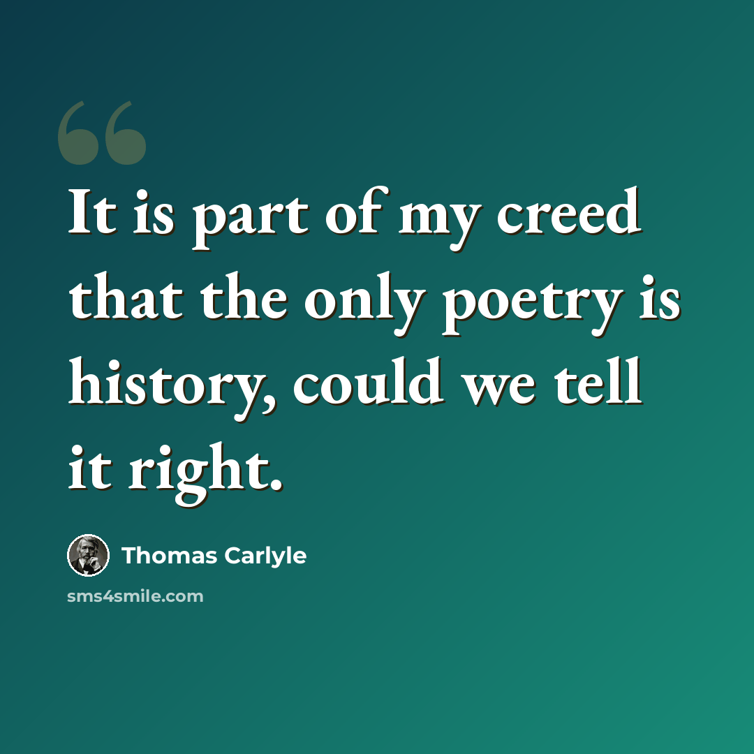 “It is part of my creed that the only poetry is history, could we tell it right.” quote by Thomas Carlyle