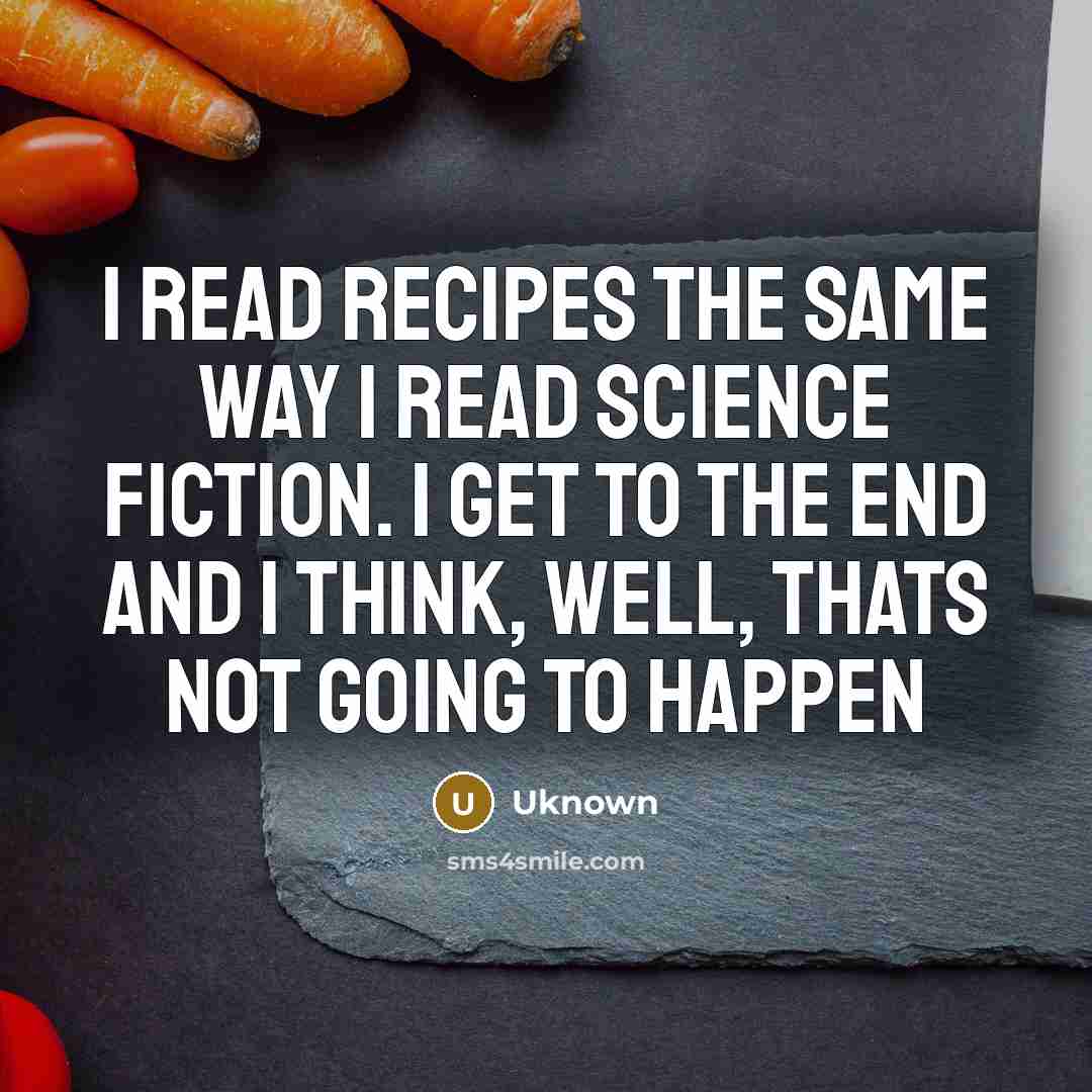 “I read recipes the same way I read science fiction. I get to the end and I think, Well, thats not going to happen” quote by Uknown
