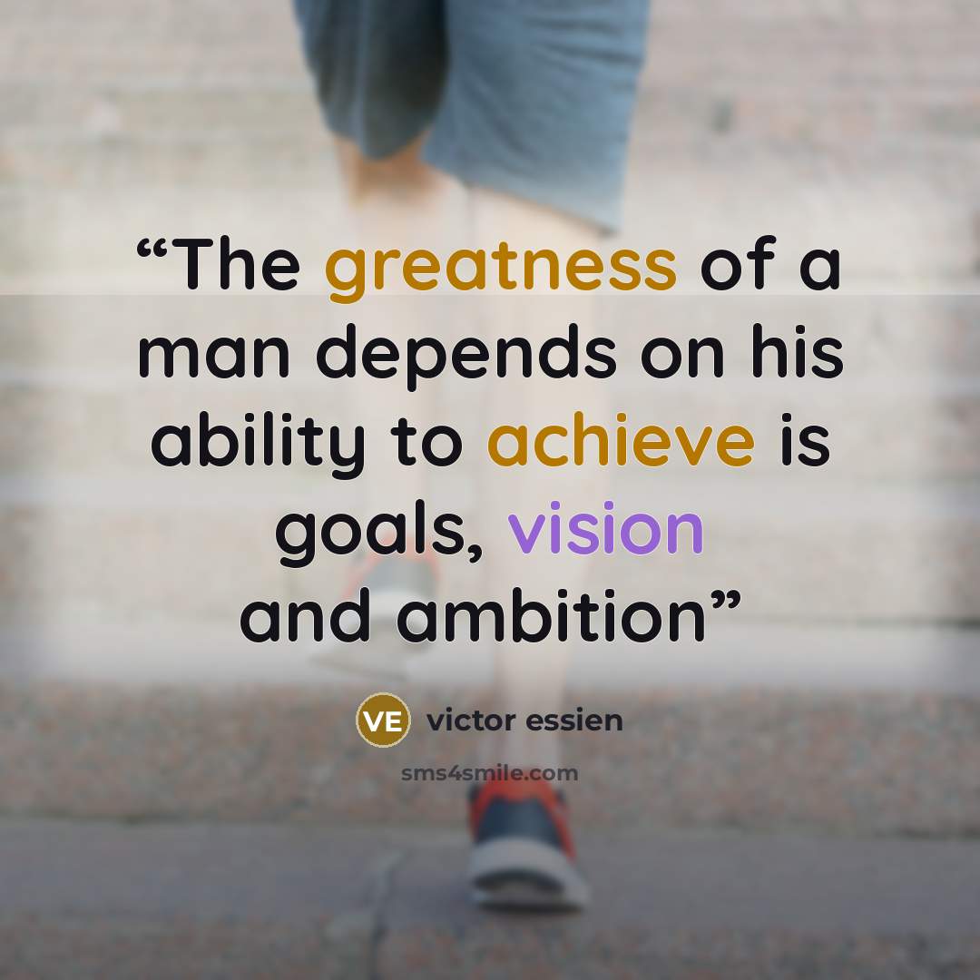 “The greatness of a man depends on his ability to achieve is goals, vision and ambition” quote by victor essien