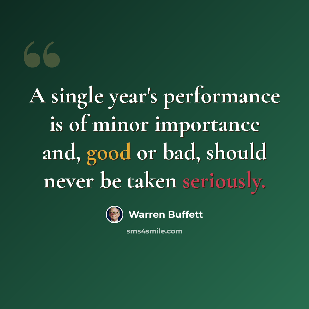 “A single year's performance is of minor importance and, good or bad, should never be taken seriously.” quote by Warren Buffett