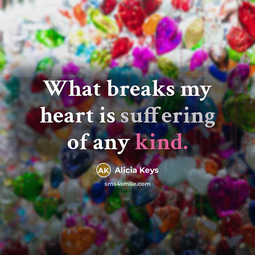 “What breaks my heart is suffering of any kind.” quote by Alicia Keys