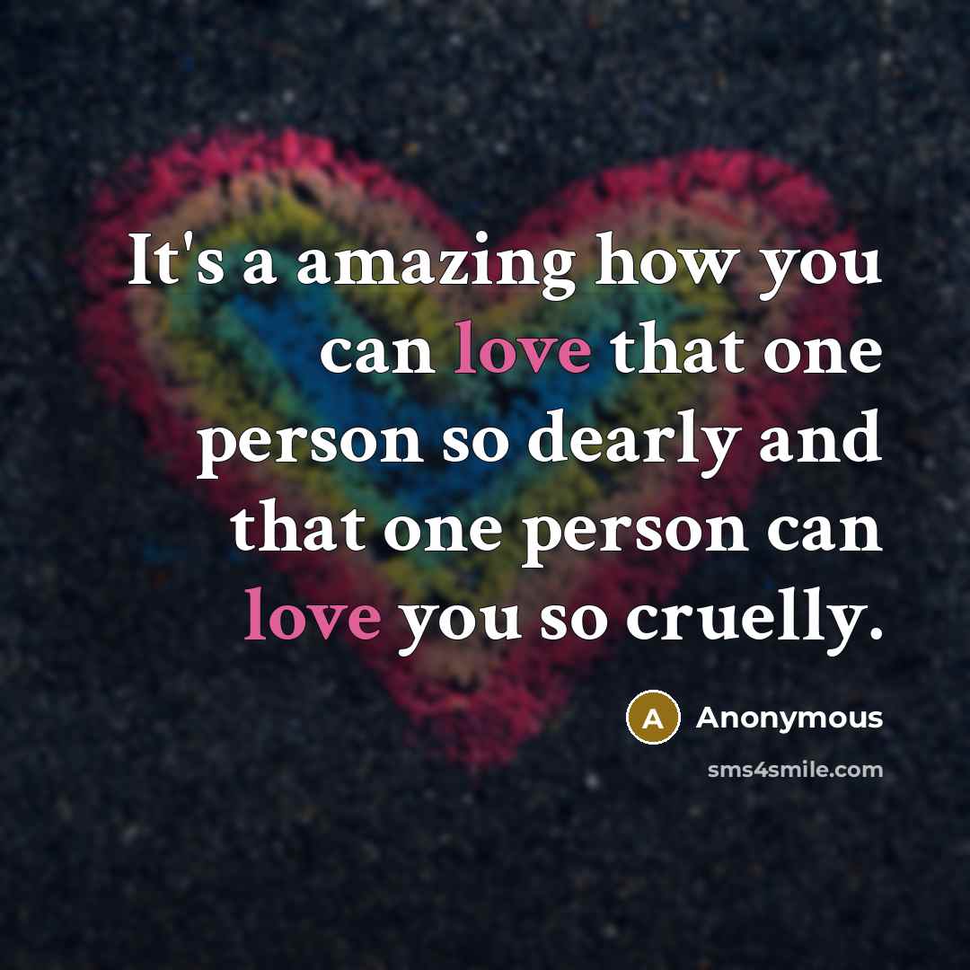 “It's a amazing how you can love that one person so dearly and that one person can love you so cruelly.” quote by Anonymous