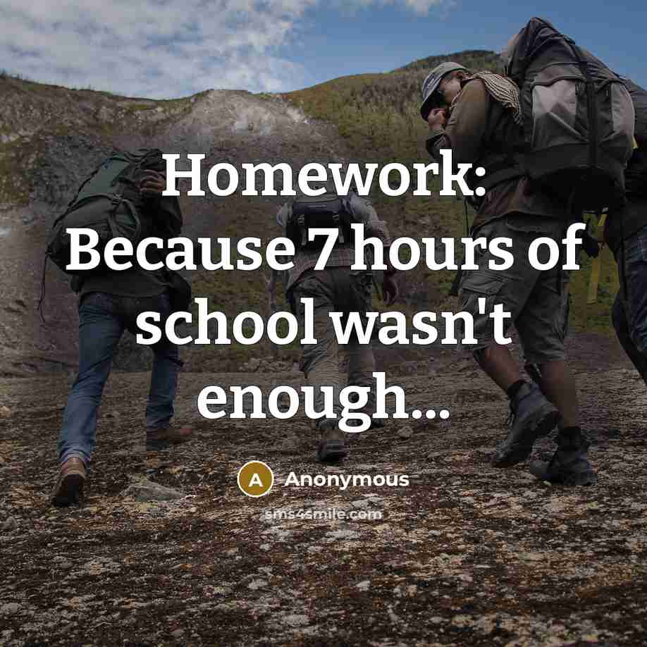 “Homework: Because 7 hours of school wasn't enough...” quote by Anonymous