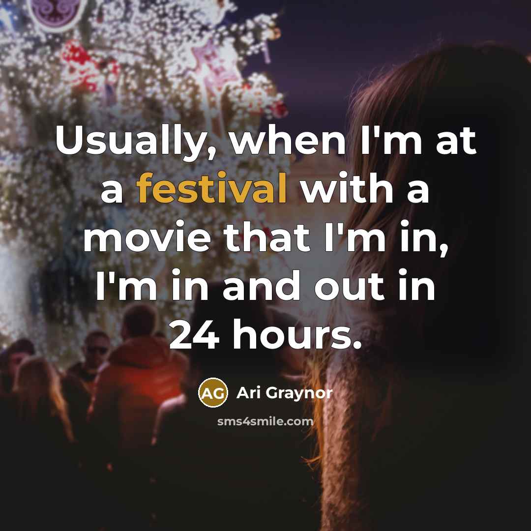 “Usually, when I'm at a festival with a movie that I'm in, I'm in and out in 24 hours.” quote by Ari Graynor