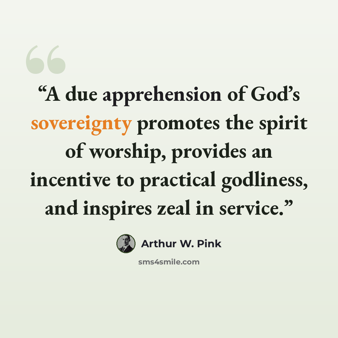 “A due apprehension of God’s sovereignty promotes the spirit of worship, provides an incentive to practical godliness, and inspires zeal in service.” quote by Arthur W. Pink