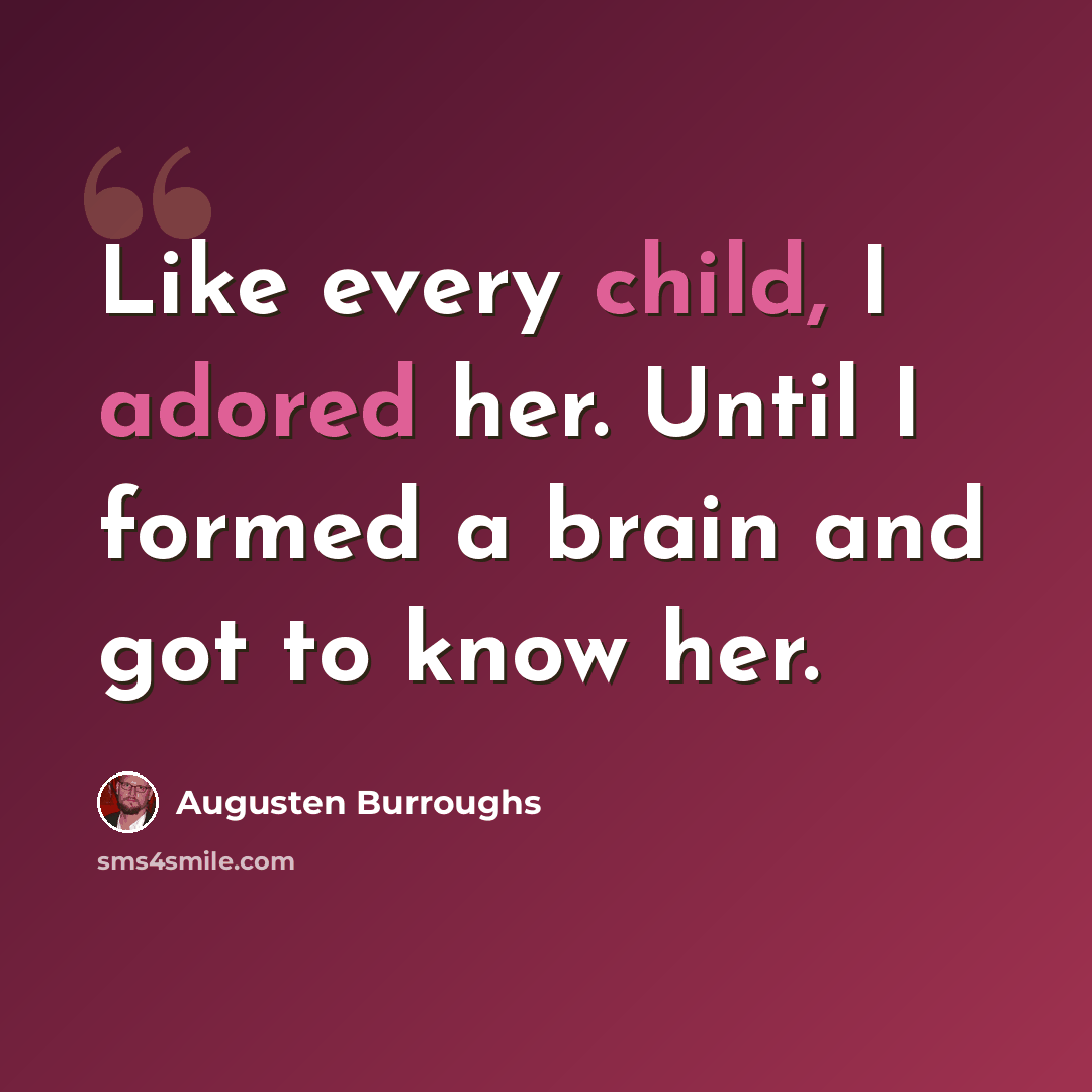 “Like every child, I adored her. Until I formed a brain and got to know her.” quote by Augusten Burroughs