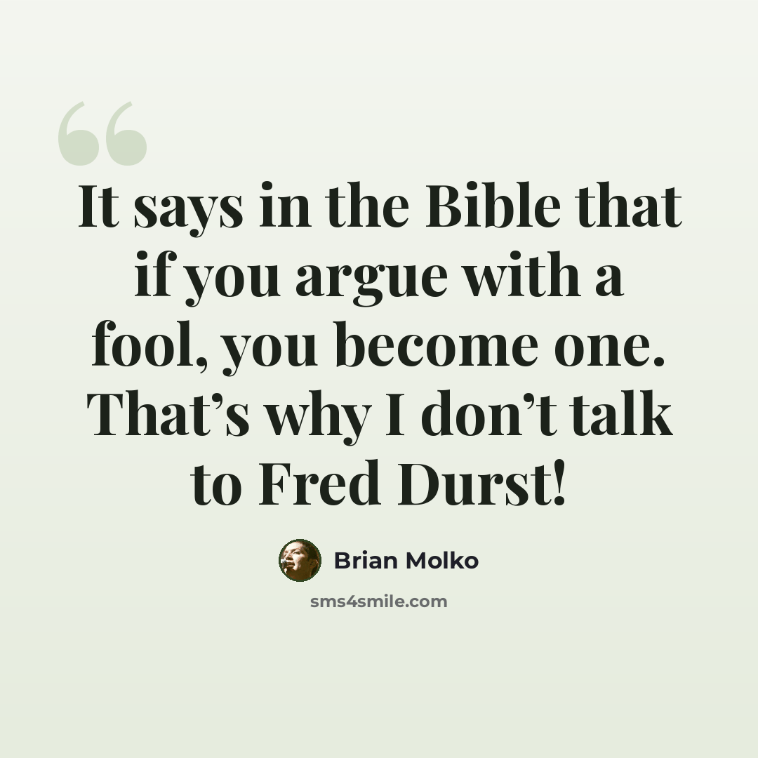 “It says in the Bible that if you argue with a fool, you become one. That’s why I don’t talk to Fred Durst!” quote by Brian Molko