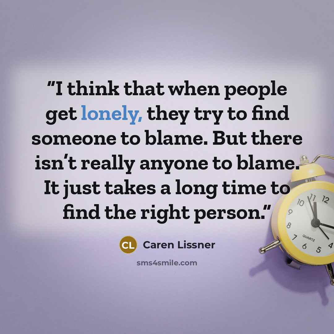 “I think that when people get lonely, they try to find someone to blame. But there isn’t really anyone to blame. It just takes a long time to find the right person.” quote by Caren Lissner
