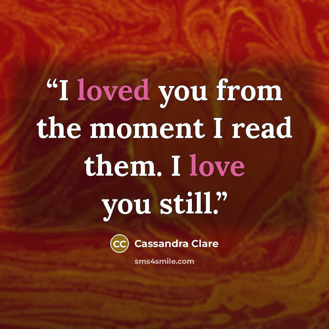 “I loved you from the moment I read them. I love you still.” quote by Cassandra Clare