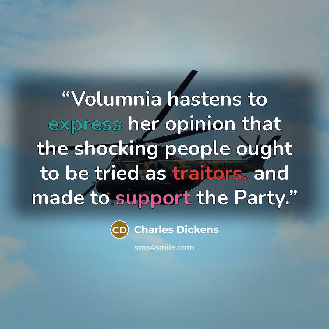 “Volumnia hastens to express her opinion that the shocking people ought to be tried as traitors, and made to support the Party.” quote by Charles Dickens