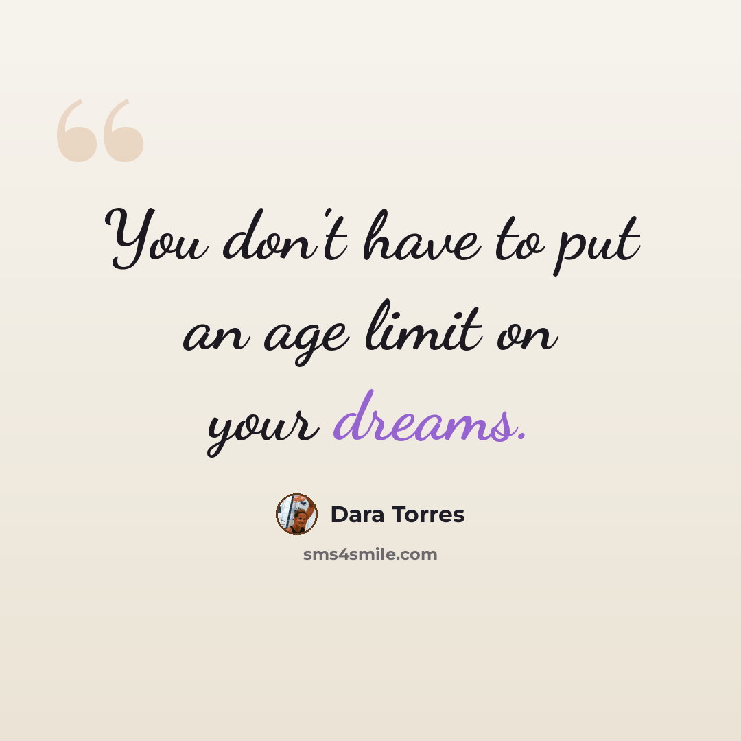 “You don't have to put an age limit on your dreams.” quote by Dara Torres
