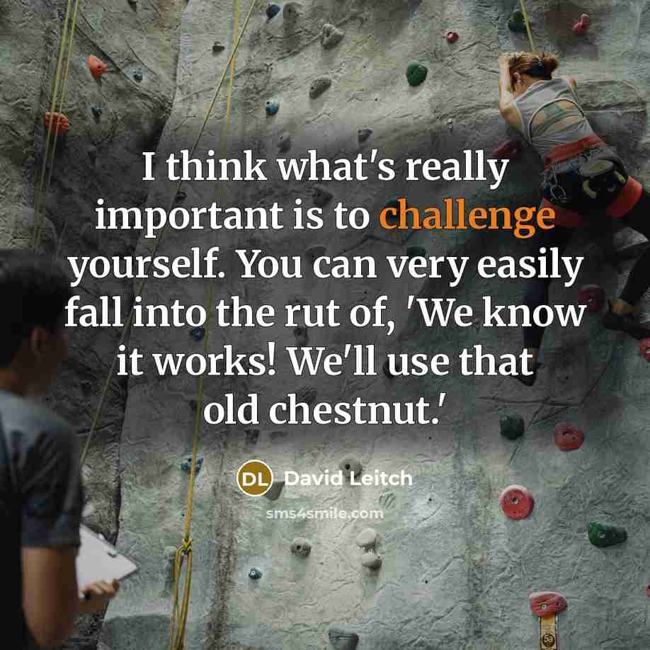 “I think what's really important is to challenge yourself. You can very easily fall into the rut of, 'We know it works! We'll use that old chestnut.'” quote by David Leitch