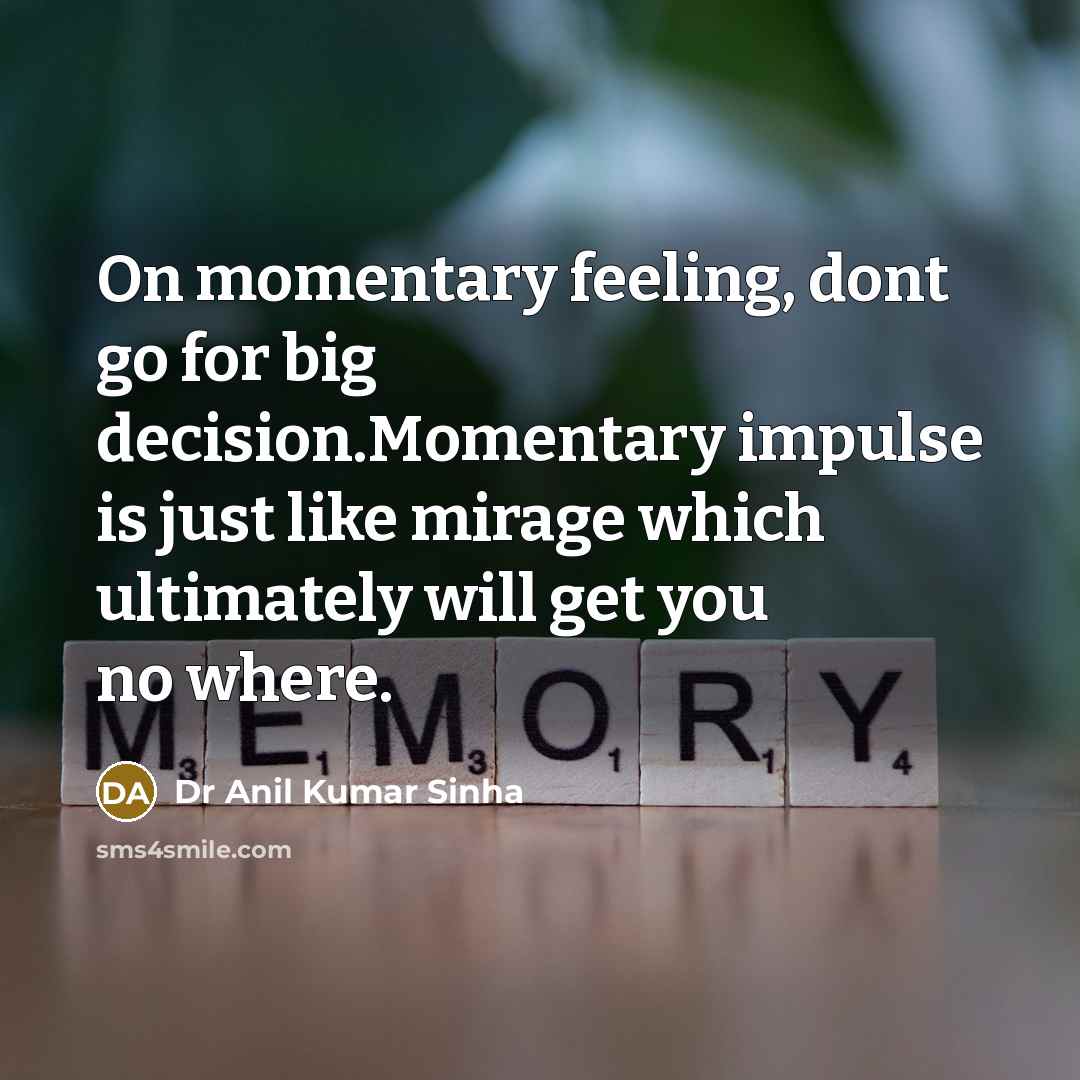 “On momentary feeling, dont go for big decision.Momentary impulse is just like mirage which ultimately will get you no where.” quote by Dr Anil Kumar Sinha