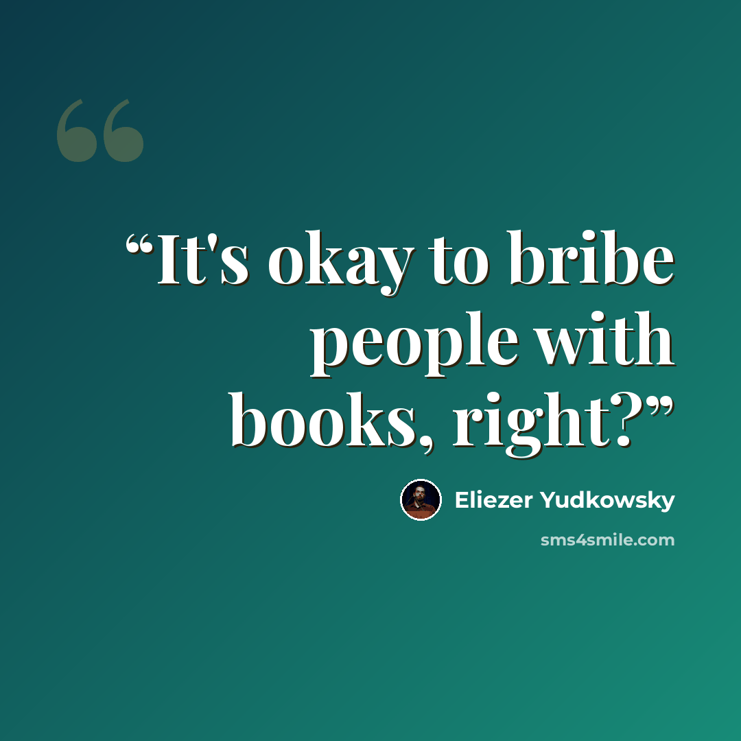 “It's okay to bribe people with books, right?” quote by Eliezer Yudkowsky