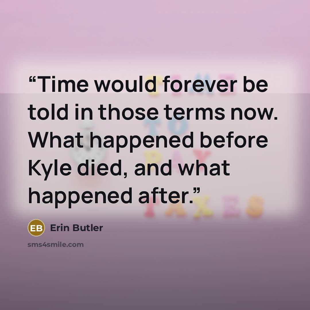 “Time would forever be told in those terms now. What happened before Kyle died, and what happened after.” quote by Erin Butler