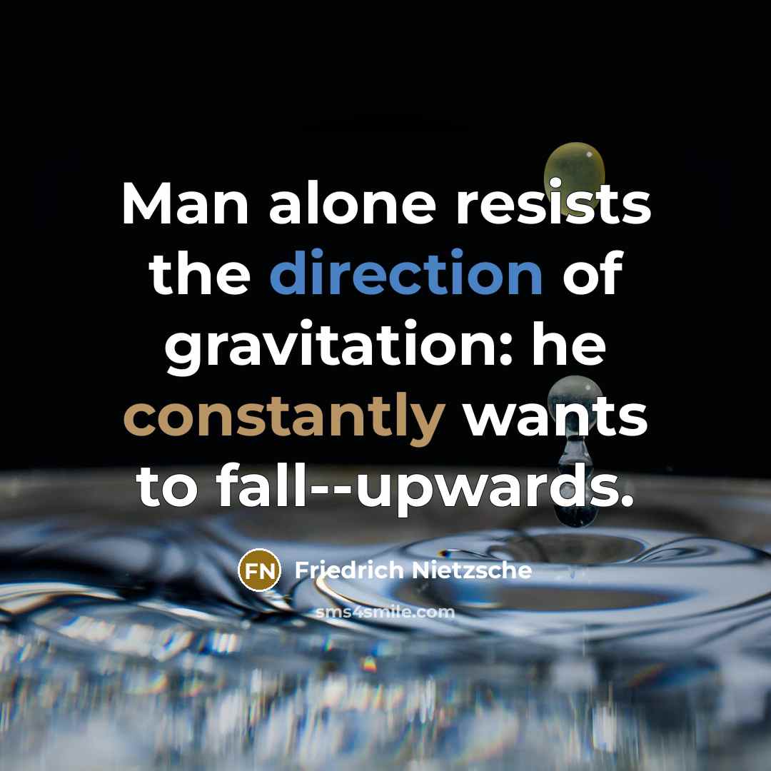 “Man alone resists the direction of gravitation: he constantly wants to fall--upwards.” quote by Friedrich Nietzsche