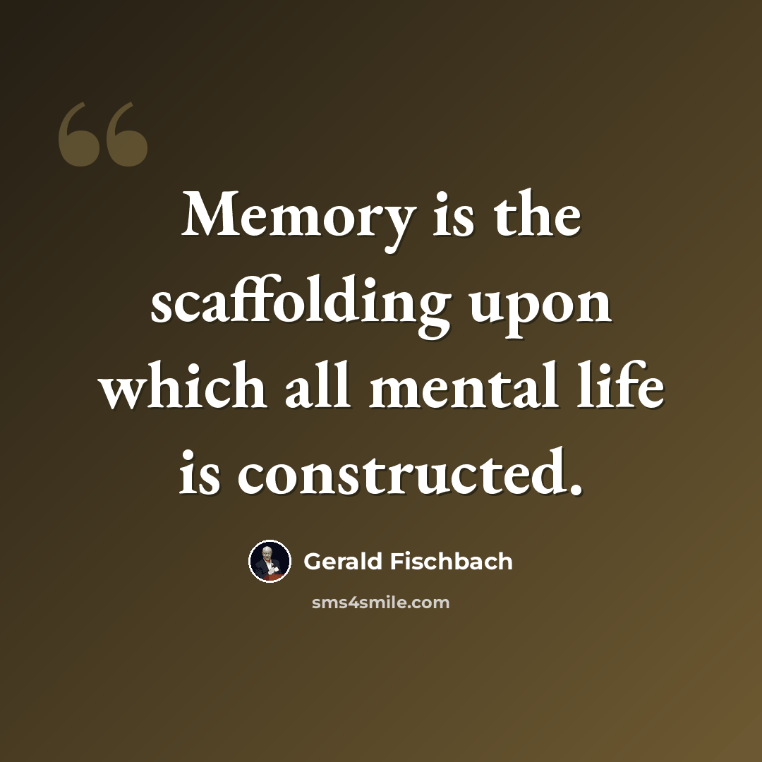 “Memory is the scaffolding upon which all mental life is constructed.” quote by Gerald Fischbach