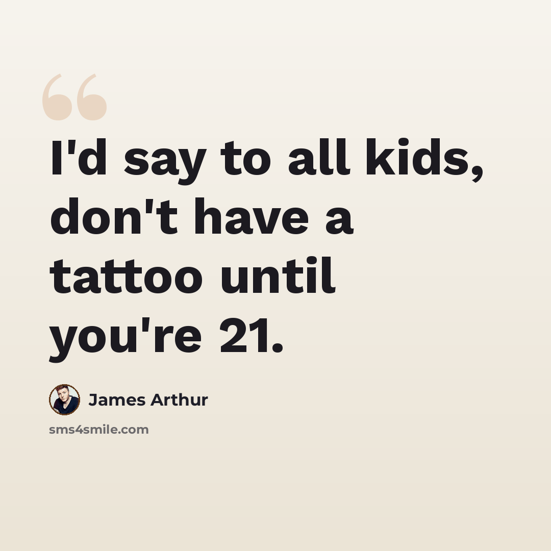 “I'd say to all kids, don't have a tattoo until you're 21.” quote by James Arthur