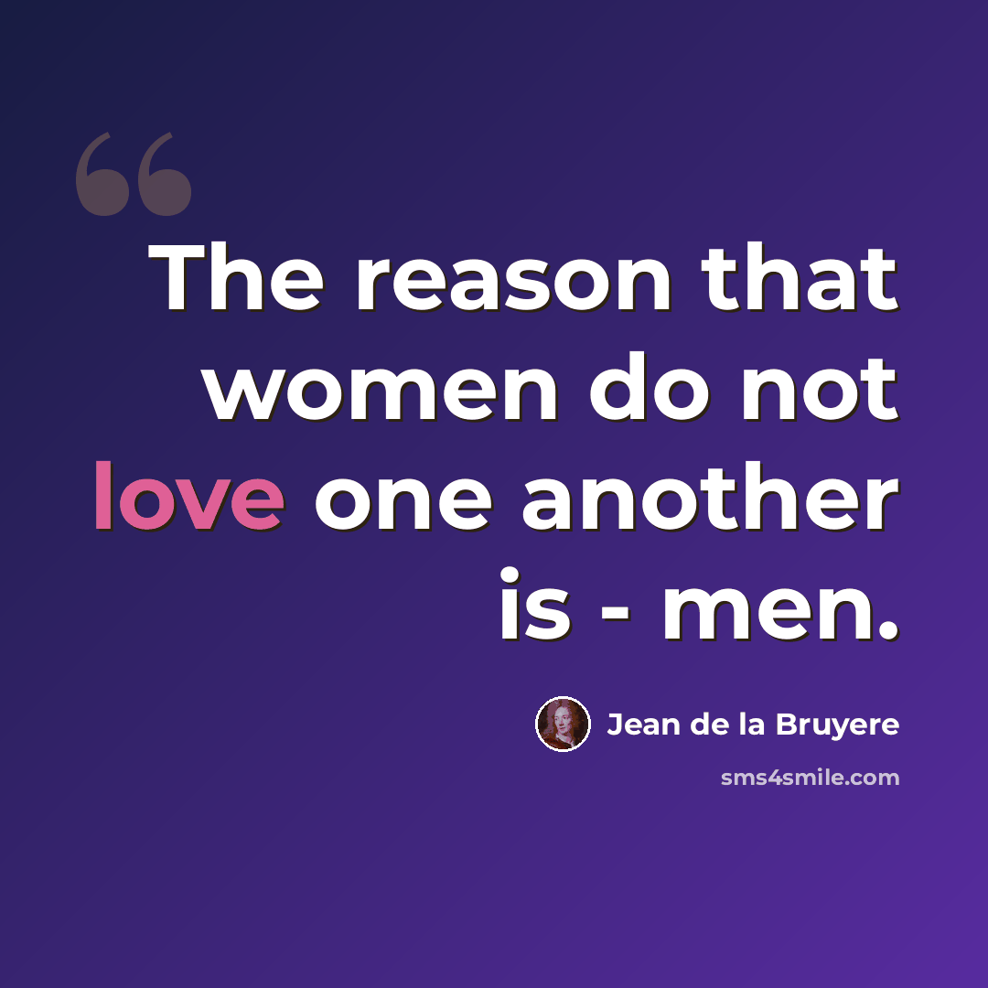 “The reason that women do not love one another is - men.” quote by Jean de la Bruyere
