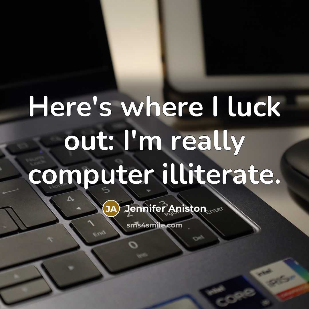 “Here's where I luck out: I'm really computer illiterate.” quote by Jennifer Aniston
