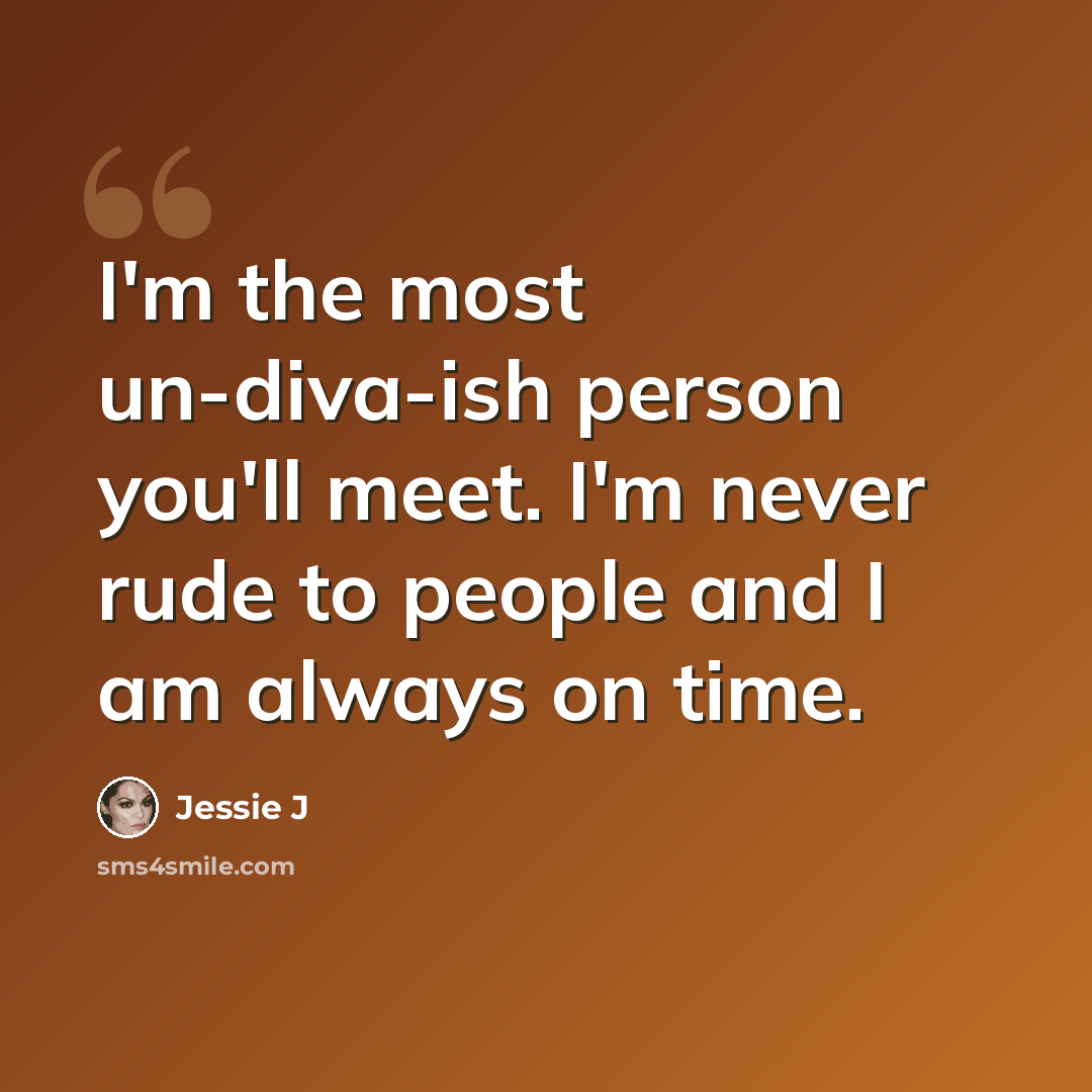 “I'm the most un-diva-ish person you'll meet. I'm never rude to people and I am always on time.” quote by Jessie J