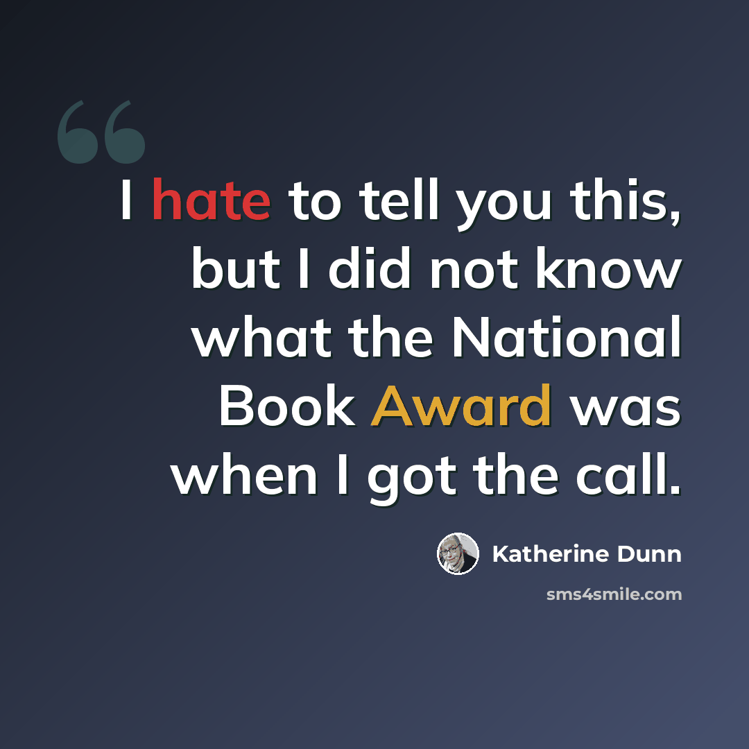 “I hate to tell you this, but I did not know what the National Book Award was when I got the call.” quote by Katherine Dunn