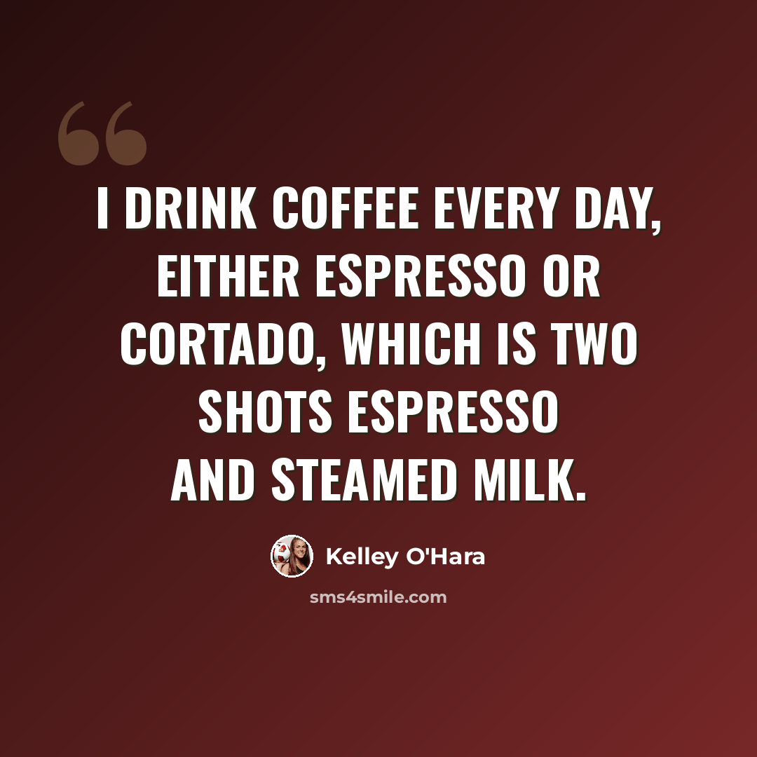 “I drink coffee every day, either espresso or cortado, which is two shots espresso and steamed milk.” quote by Kelley O'Hara