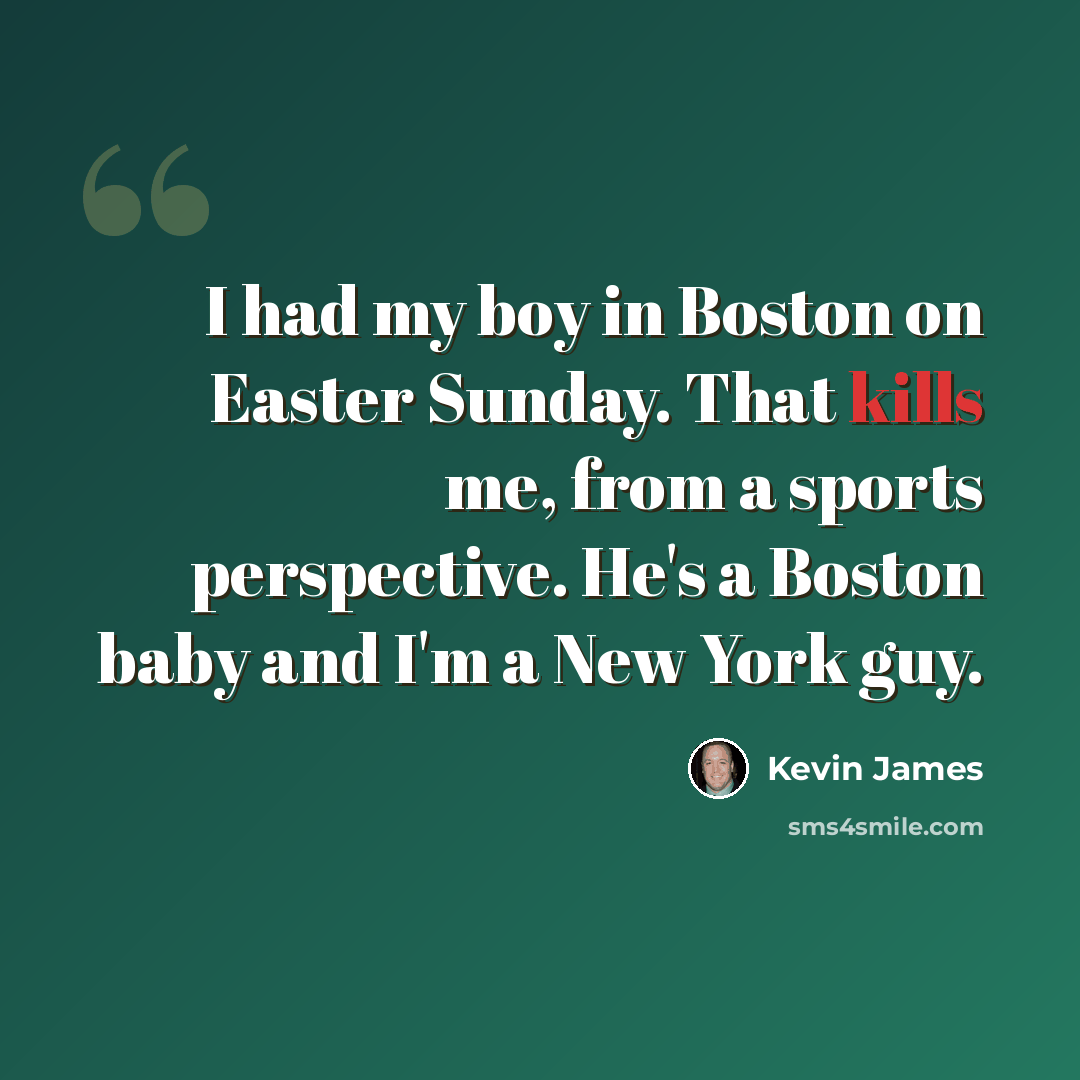 “I had my boy in Boston on Easter Sunday. That kills me, from a sports perspective. He's a Boston baby and I'm a New York guy.” quote by Kevin James