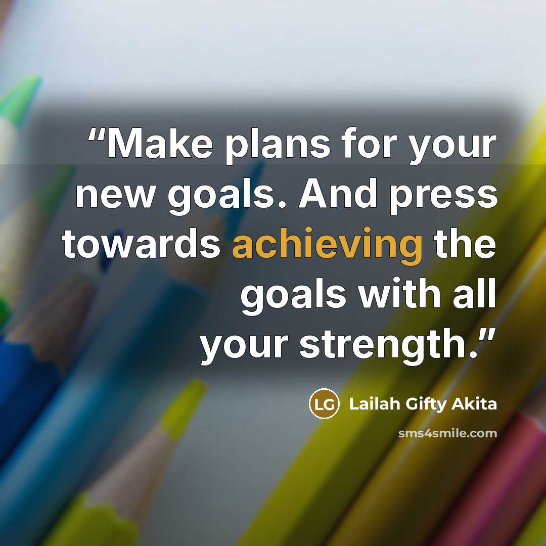 “Make plans for your new goals. And press towards achieving the goals with all your strength.” quote by Lailah Gifty Akita