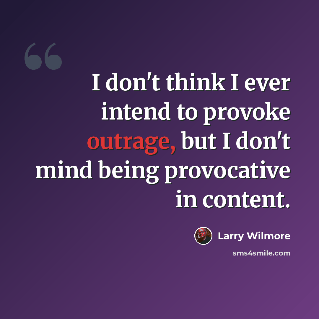“I don't think I ever intend to provoke outrage, but I don't mind being provocative in content.” quote by Larry Wilmore