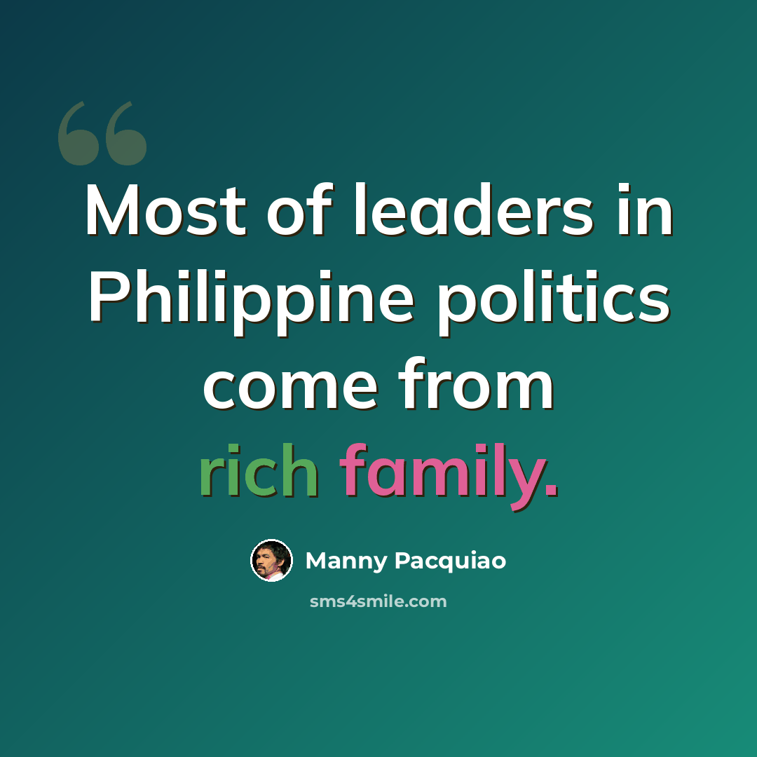 “Most of leaders in Philippine politics come from rich family.” quote by Manny Pacquiao
